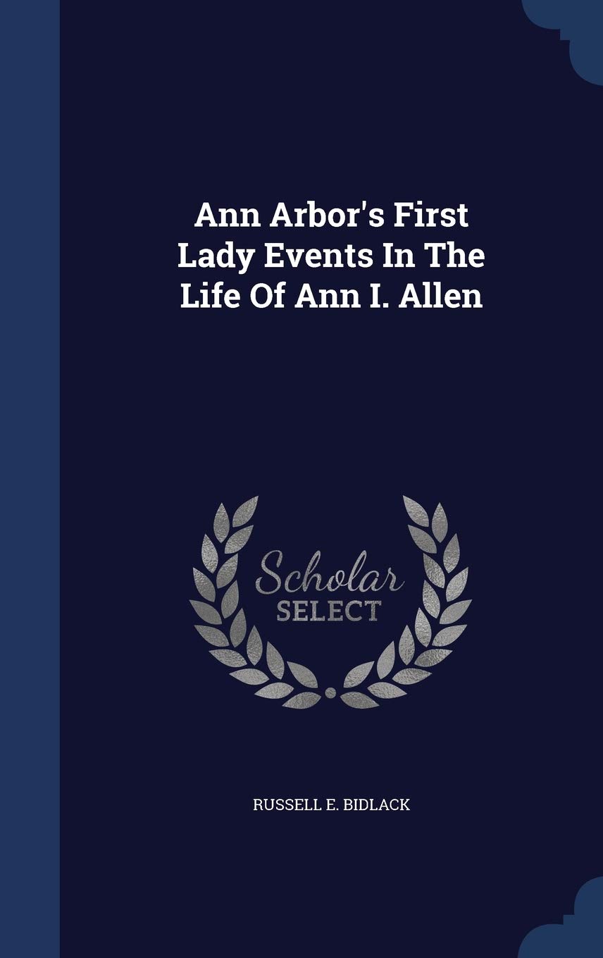 Ann Arbor's First Lady Events In The Life Of Ann I. Allen Politics & History