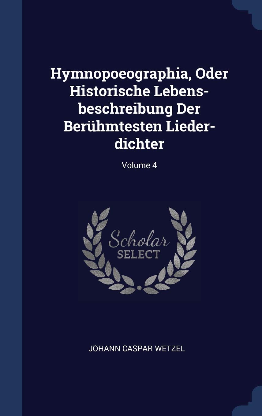 Hymnopoeographia, Oder Historische Lebens-beschreibung Der Berühmtesten Lieder-dichter; Volume 4 Politics & History