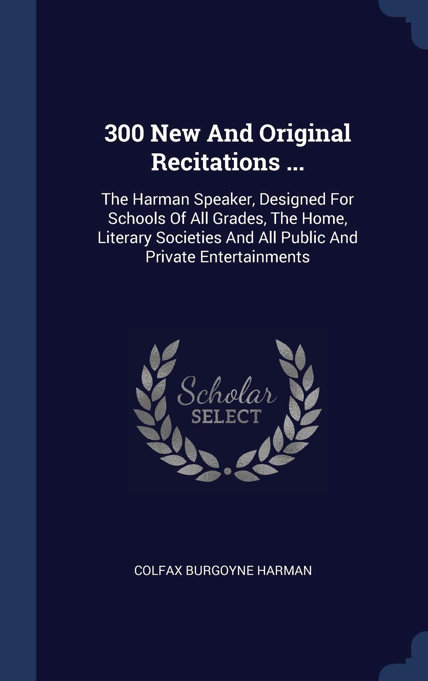 300 New And Original Recitations ...: The Harman Speaker, Designed For Schools Of All Grades, The Home, Literary Societies And All Public And Private Entertainments Politics & History