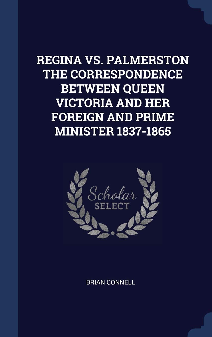 Regina vs. Palmerston the Correspondence Between Queen Victoria and Her Foreign and Prime Minister 1837-1865 Politics & History
