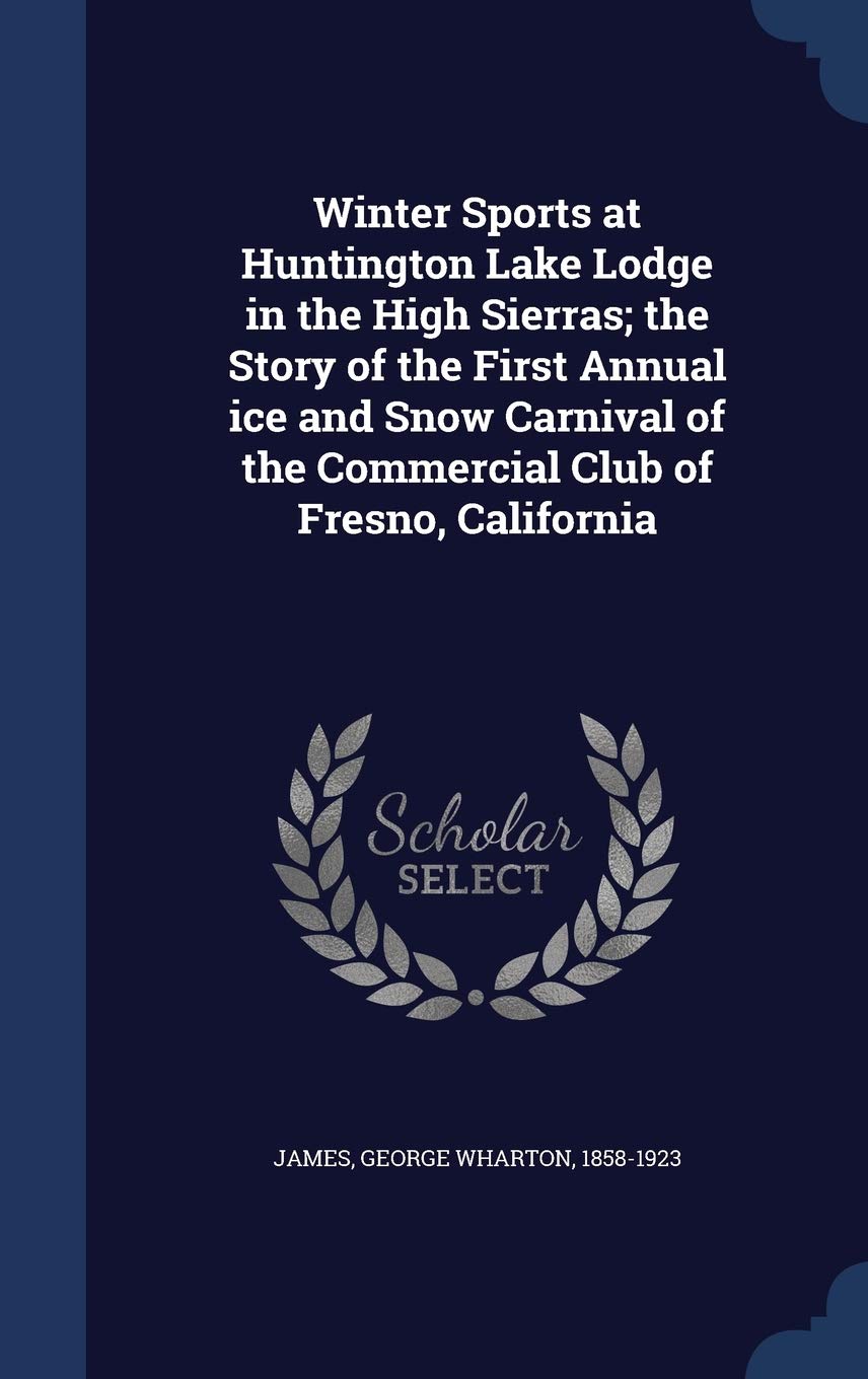 Winter Sports at Huntington Lake Lodge in the High Sierras; the Story of the First Annual ice and Snow Carnival of the Commercial Club of Fresno, California Politics & History