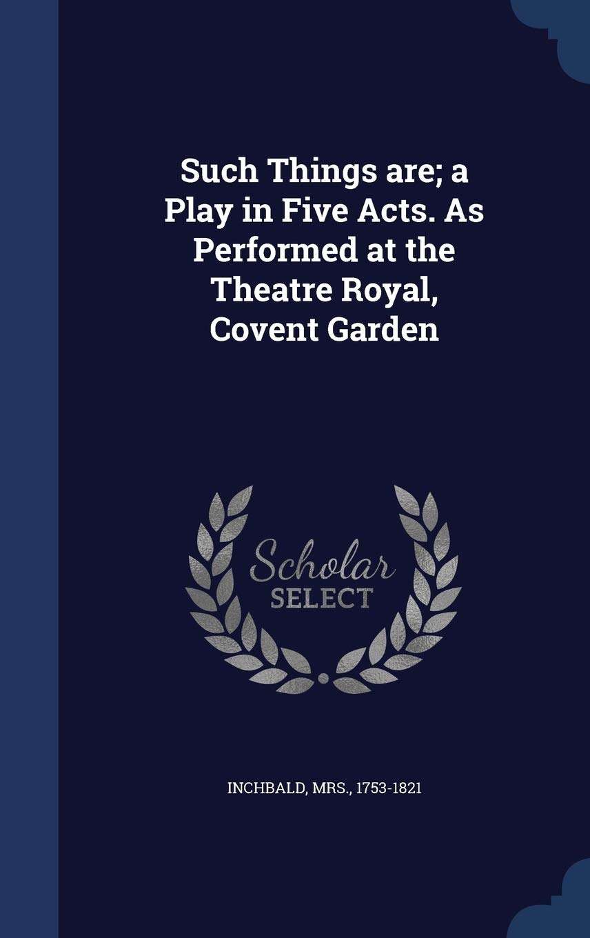 Such Things are; a Play in Five Acts. As Performed at the Theatre Royal, Covent Garden Politics & History
