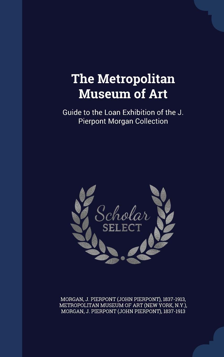The Metropolitan Museum of Art: Guide to the Loan Exhibition of the J. Pierpont Morgan Collection Politics & History