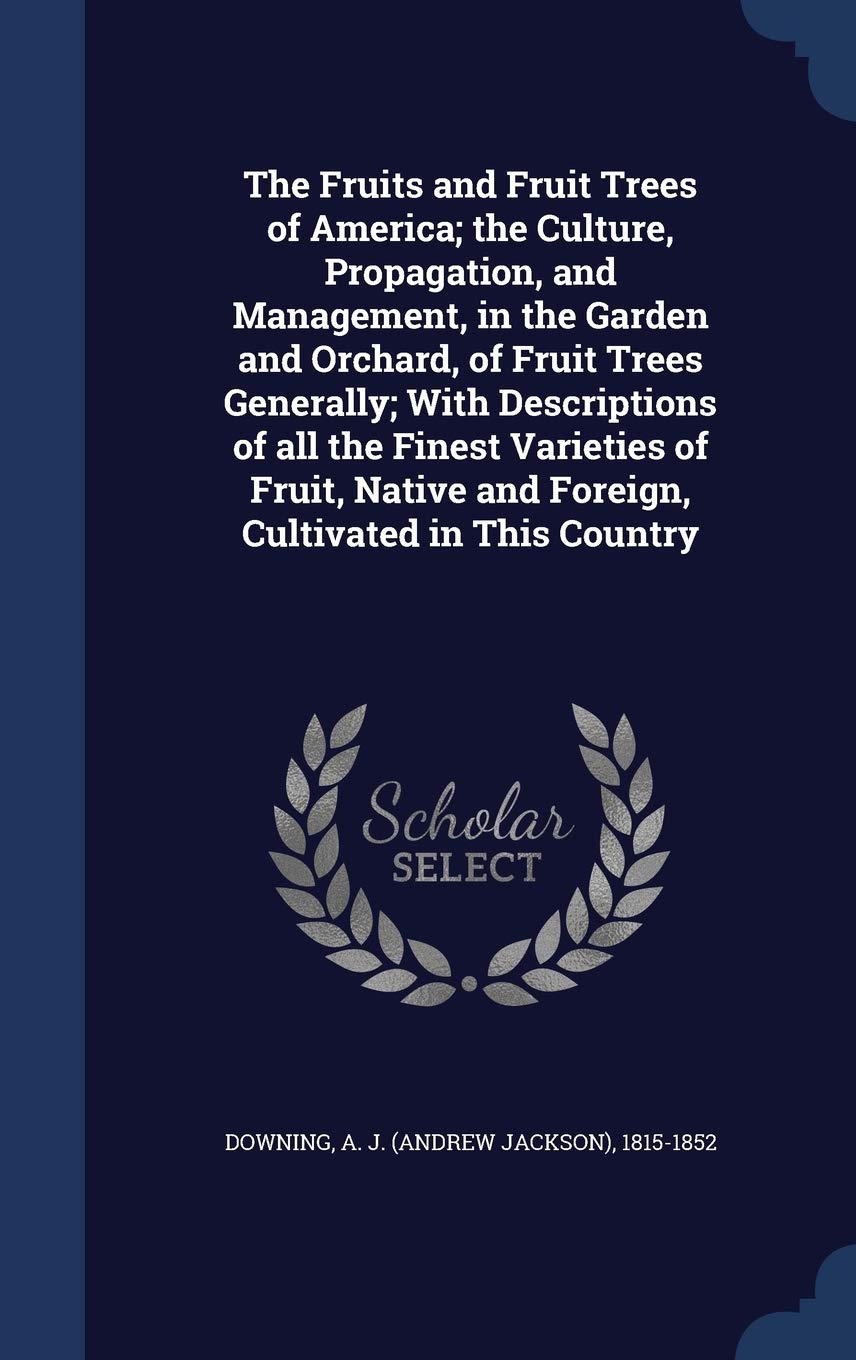The Fruits and Fruit Trees of America; The Culture, Propagation, and Management, in the Garden and Orchard, of Fruit Trees Generally; With ... and Foreign, Cultivated in This Country Politics & History