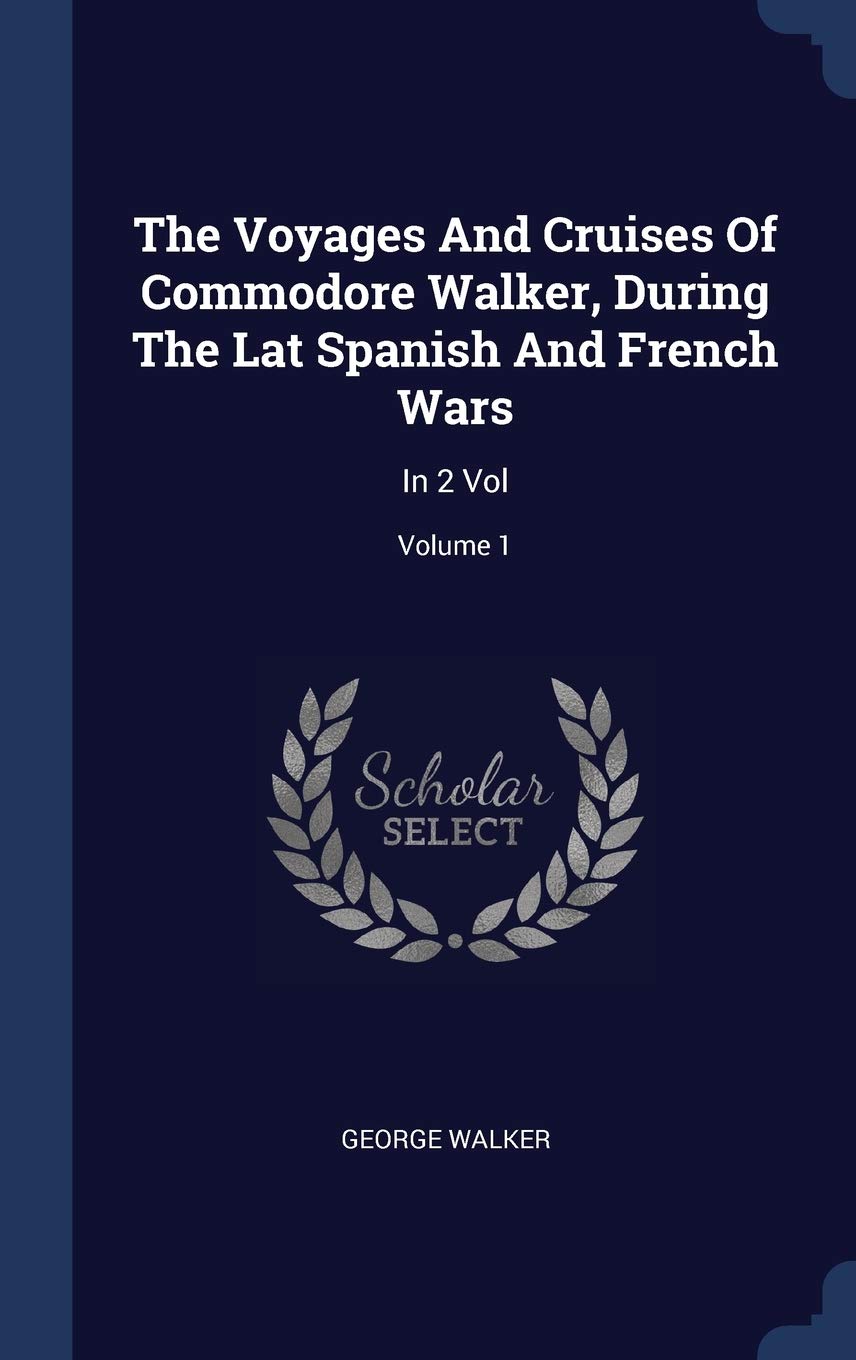 The Voyages And Cruises Of Commodore Walker, During The Lat Spanish And French Wars: In 2 Vol; Volume 1 Politics & History