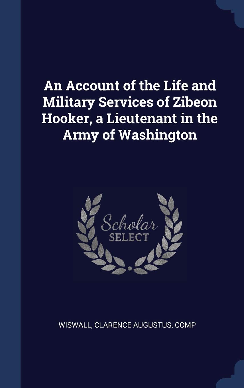 An Account of the Life and Military Services of Zibeon Hooker, a Lieutenant in the Army of Washington Politics & History