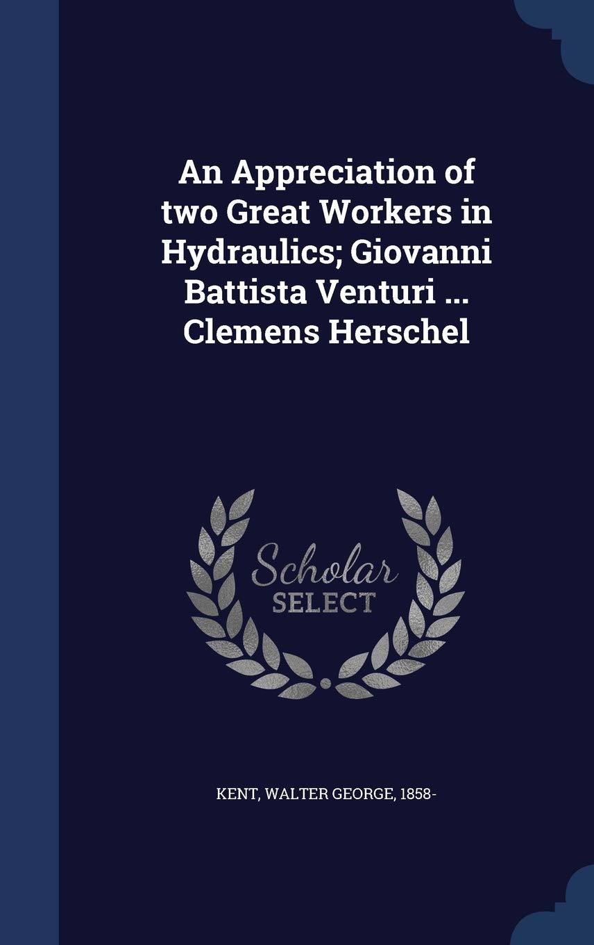 An Appreciation of Two Great Workers in Hydraulics; Giovanni Battista Venturi ... Clemens Herschel Politics & History