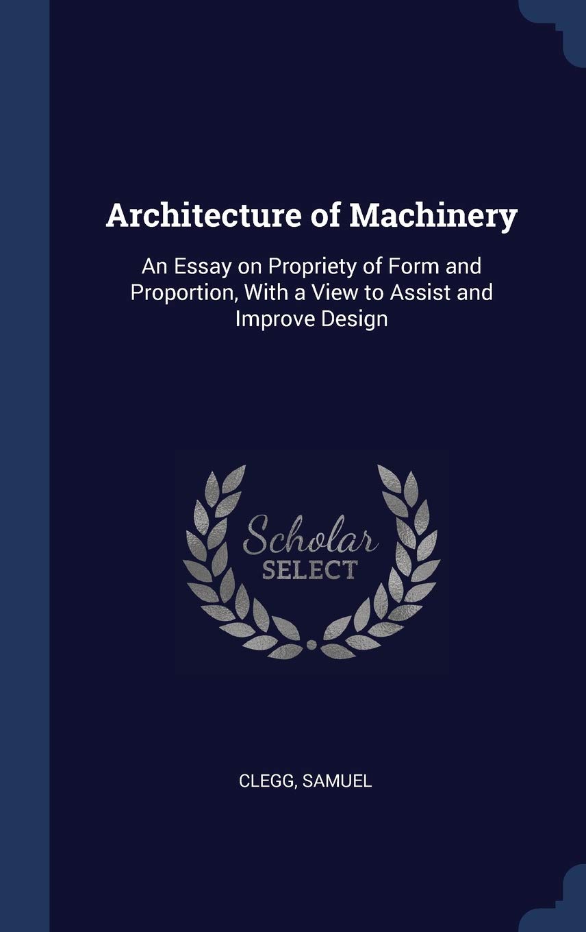 Architecture of Machinery: An Essay on Propriety of Form and Proportion, With a View to Assist and Improve Design Business & Technology