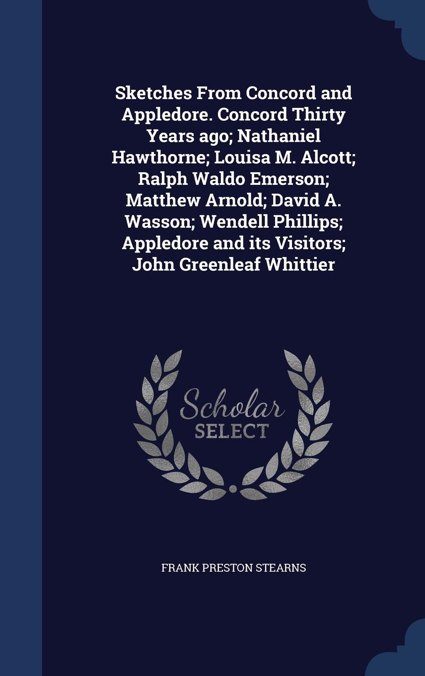Sketches From Concord and Appledore. Concord Thirty Years ago; Nathaniel Hawthorne; Louisa M. Alcott; Ralph Waldo Emerson; Matthew Arnold; David A. ... and its Visitors; John Greenleaf Whittier Politics & History