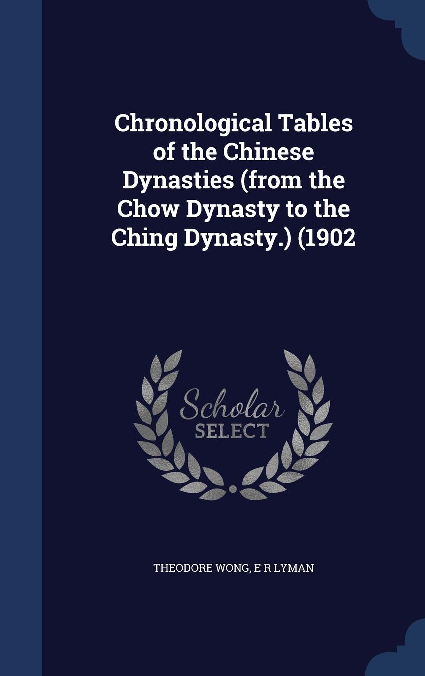 Chronological Tables of the Chinese Dynasties (from the Chow Dynasty to the Ching Dynasty.) (1902 Contemporary literature