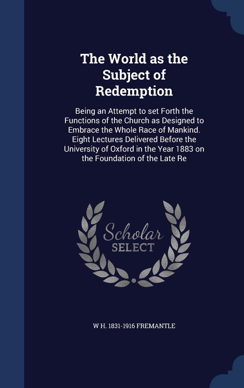 The World as the Subject of Redemption: Being an Attempt to set Forth the Functions of the Church as Designed to Embrace the Whole Race of Mankind. Ei Politics & History