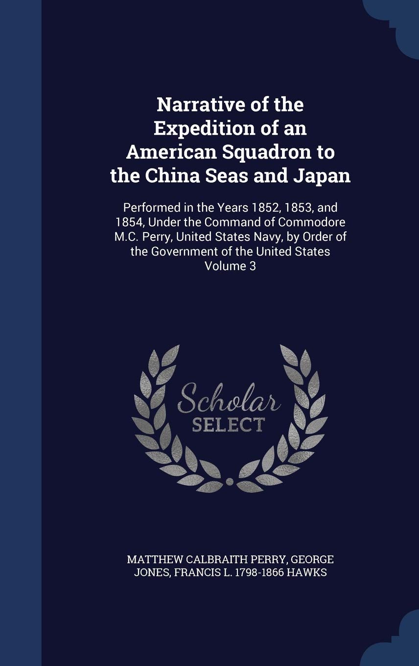 Narrative of the Expedition of an American Squadron to the China Seas and Japan: Performed in the Years 1852, 1853, and 1854, Under the Command of ... the Government of the United States Volume 3 Politics & History
