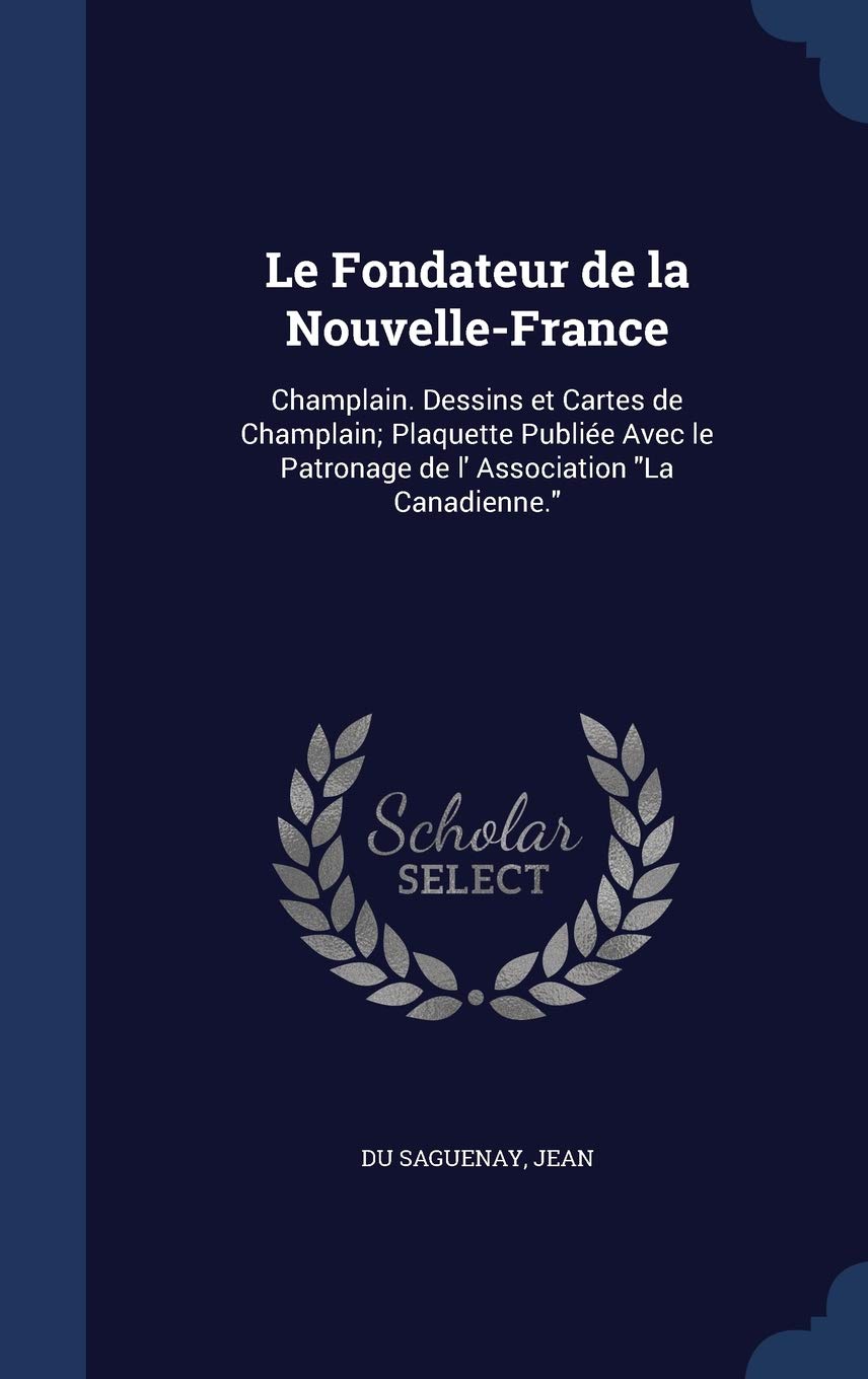 Le Fondateur de la Nouvelle-France: Champlain. Dessins et Cartes de Champlain; Plaquette Publie Avec le Patronage de l' Association "La Canadienne." Politics & History