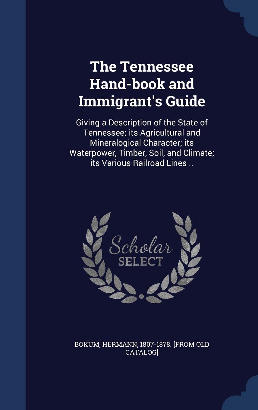 The Tennessee Hand-book and Immigrant's Guide: Giving a Description of the State of Tennessee; its Agricultural and Mineralogical Character; its ... and Climate; its Various Railroad Lines .. Politics & History