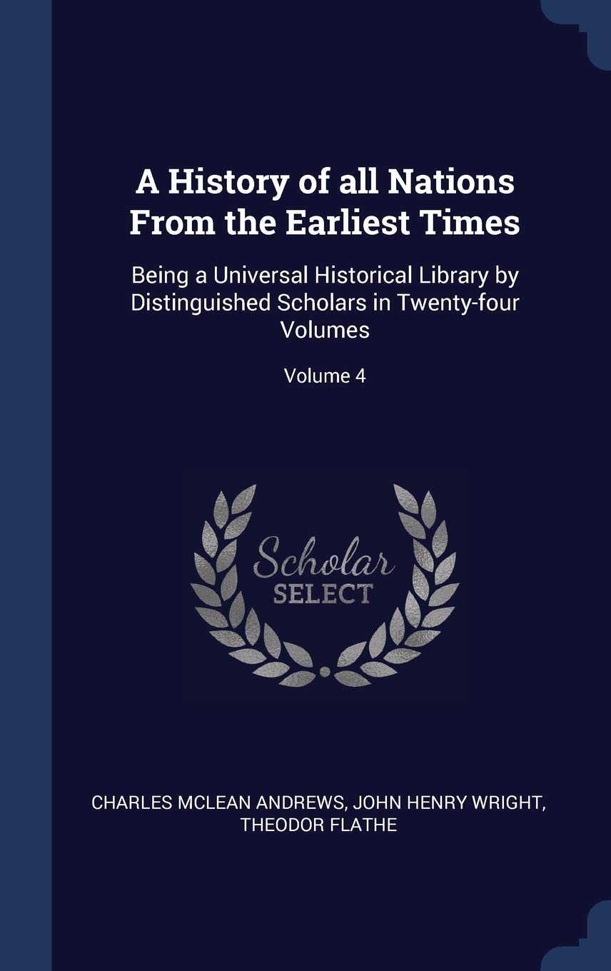 A History of all Nations From the Earliest Times: Being a Universal Historical Library by Distinguished Scholars in Twenty-four Volumes; Volume 4 Politics & History