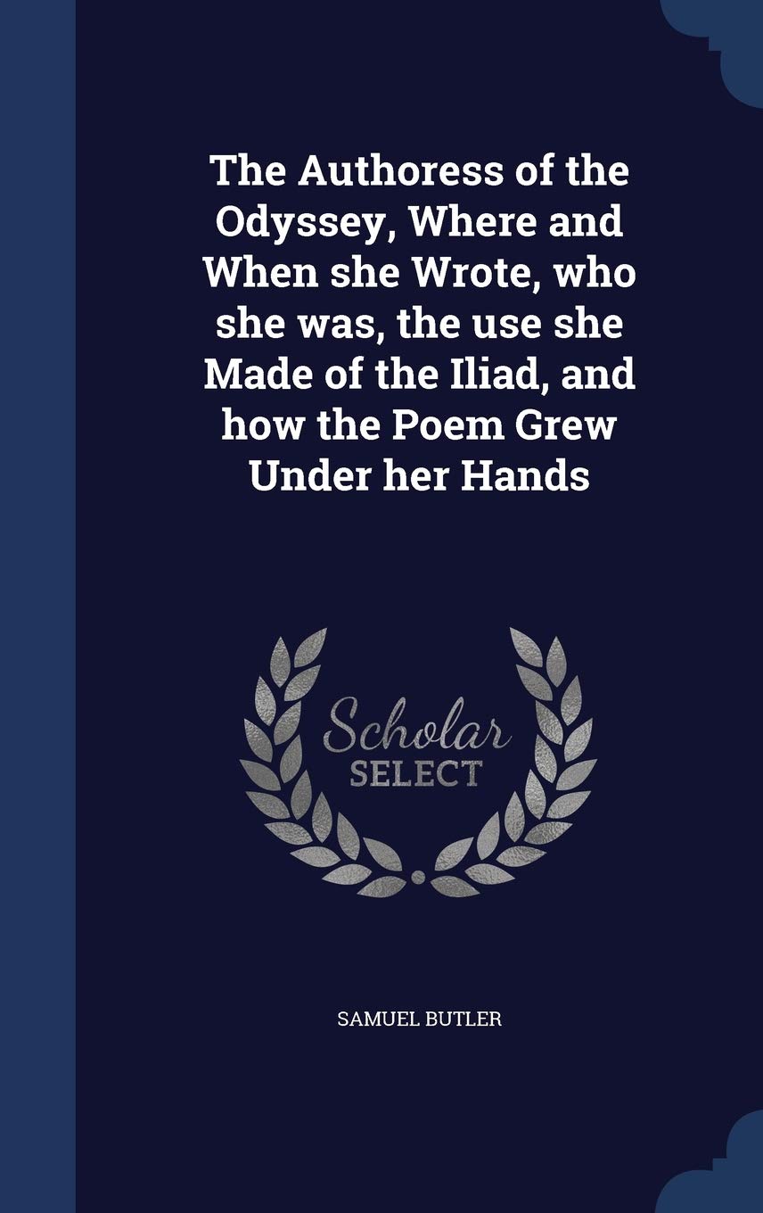 The Authoress of the Odyssey, Where and When she Wrote, who she was, the use she Made of the Iliad, and how the Poem Grew Under her Hands Politics & History