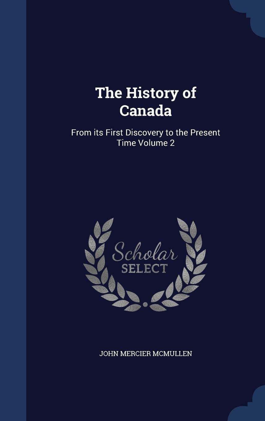 The History of Canada: From Its First Discovery to the Present Time Volume 2 Politics & History