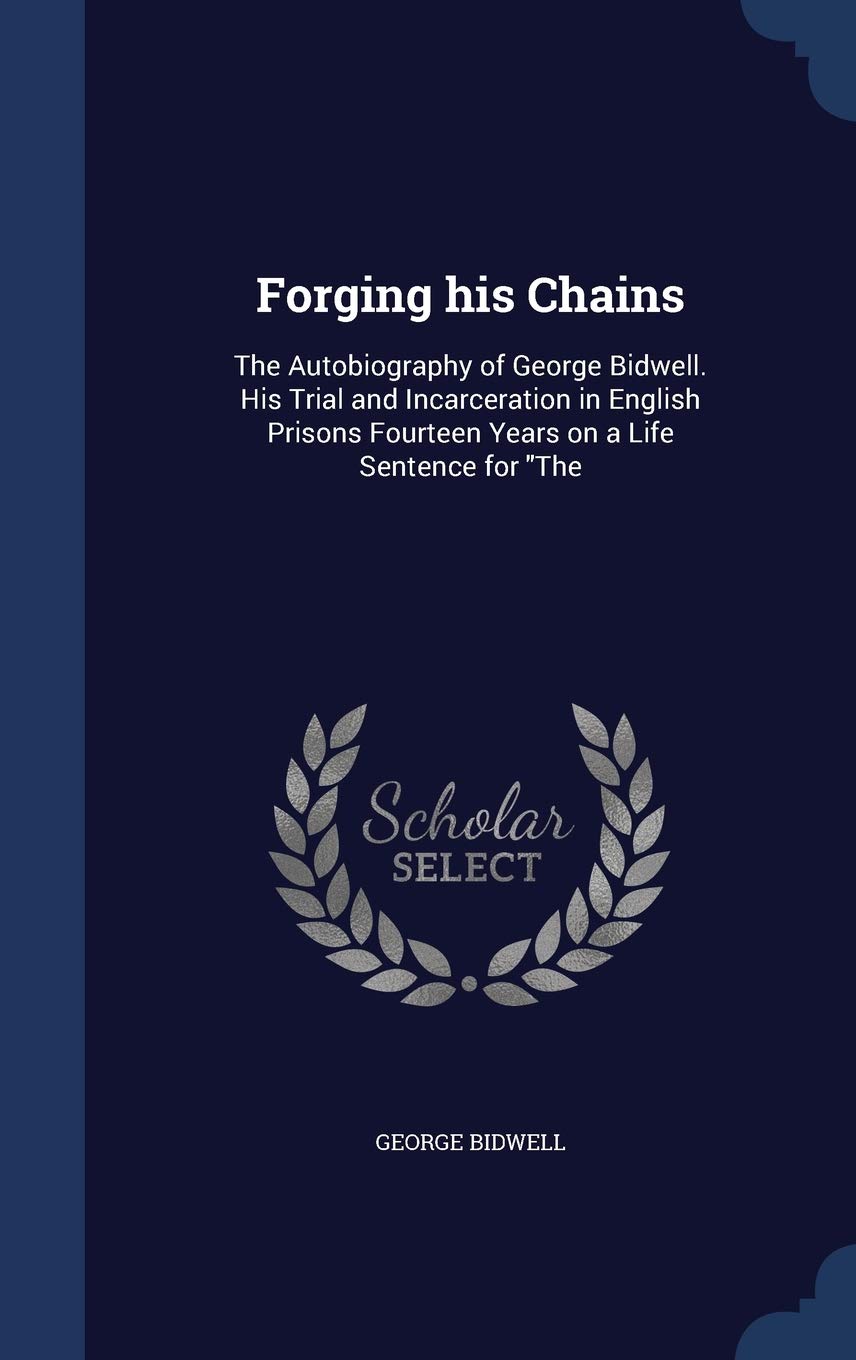 Forging his Chains: The Autobiography of George Bidwell. His Trial and Incarceration in English Prisons Fourteen Years on a Life Sentence for The Contemporary literature Books