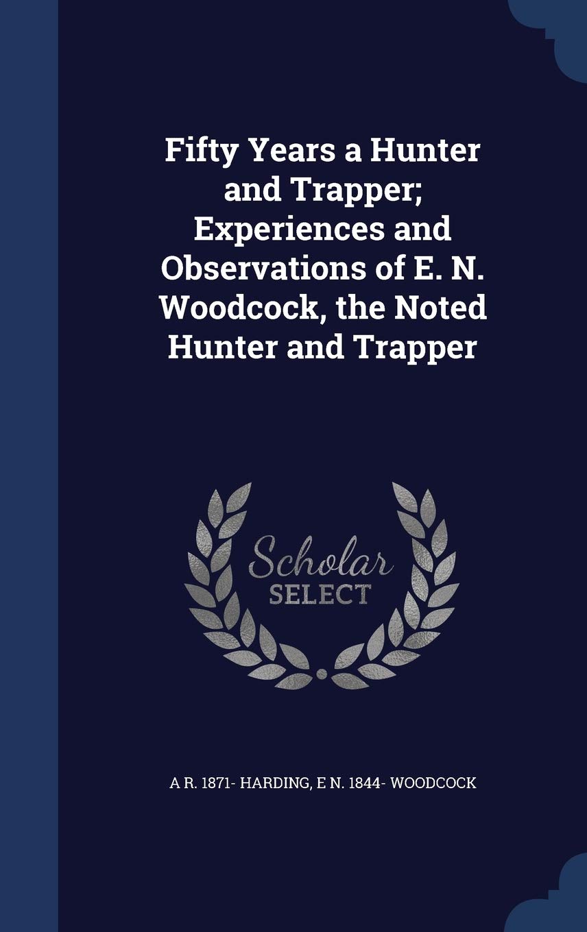 Fifty Years a Hunter and Trapper; Experiences and Observations of E. N. Woodcock, the Noted Hunter and Trapper Politics & History