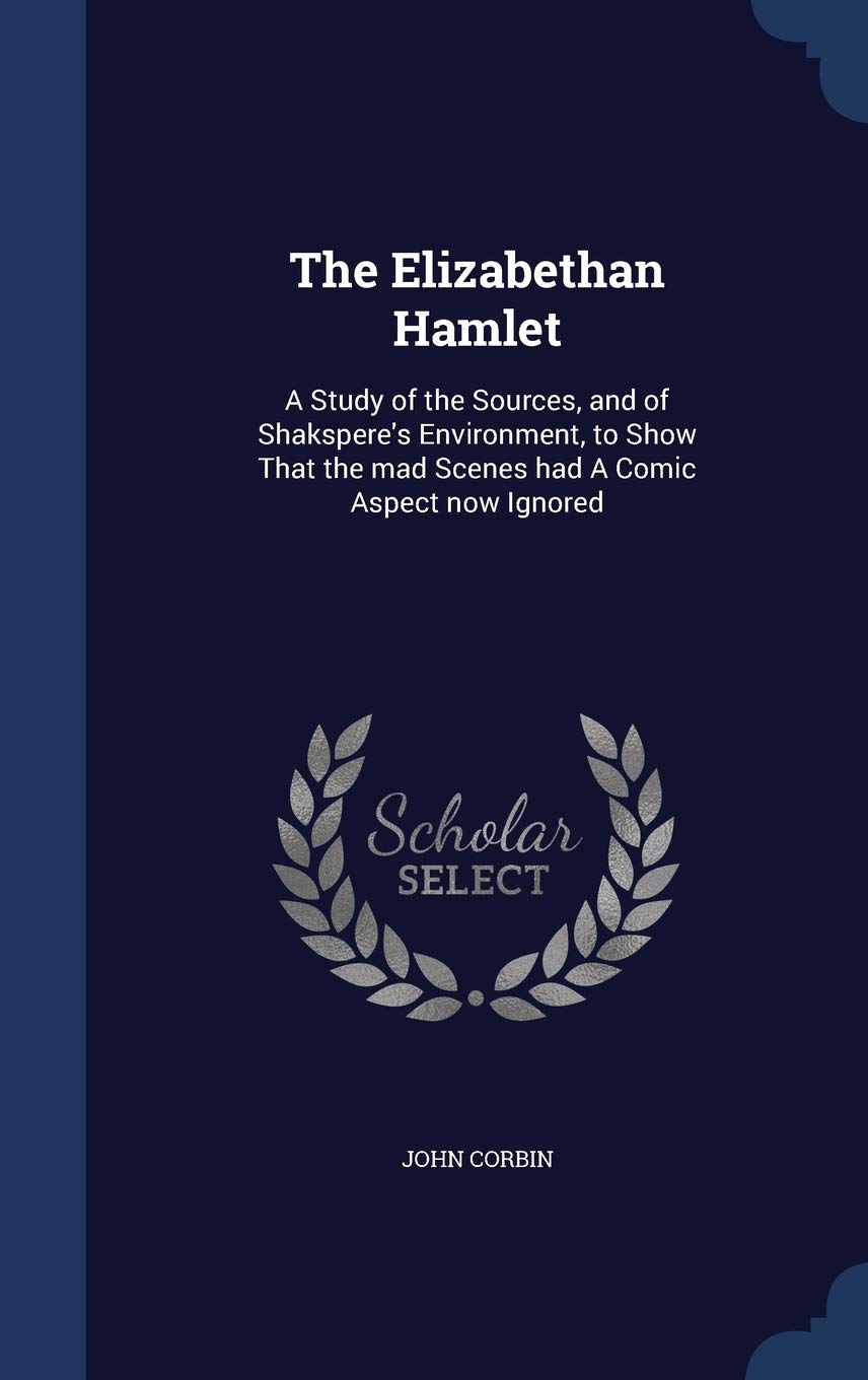 The Elizabethan Hamlet: A Study of the Sources, and of Shakspere's Environment, to Show That the mad Scenes had A Comic Aspect now Ignored Books