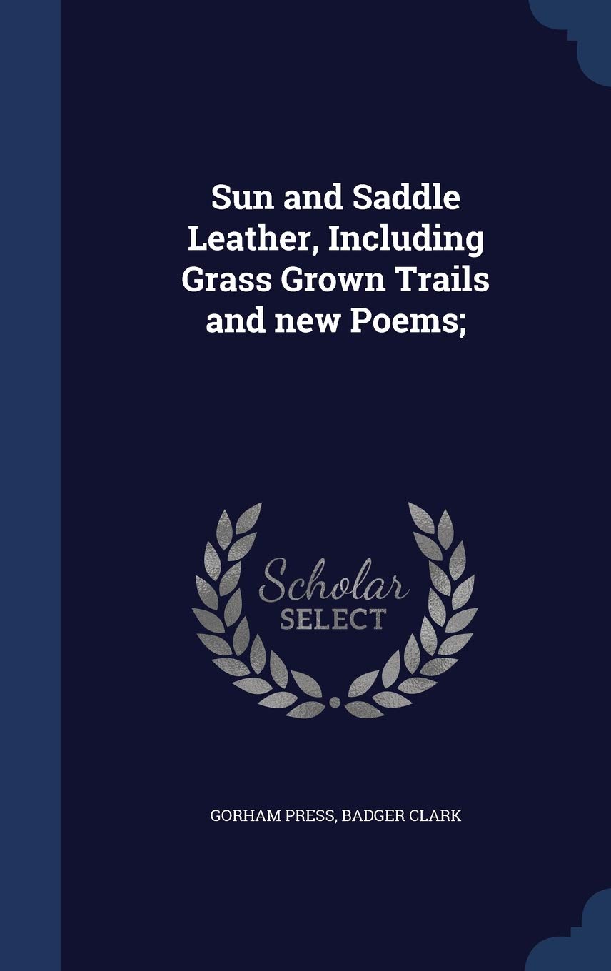 Sun and Saddle Leather, Including Grass Grown Trails and new Poems; Politics & History
