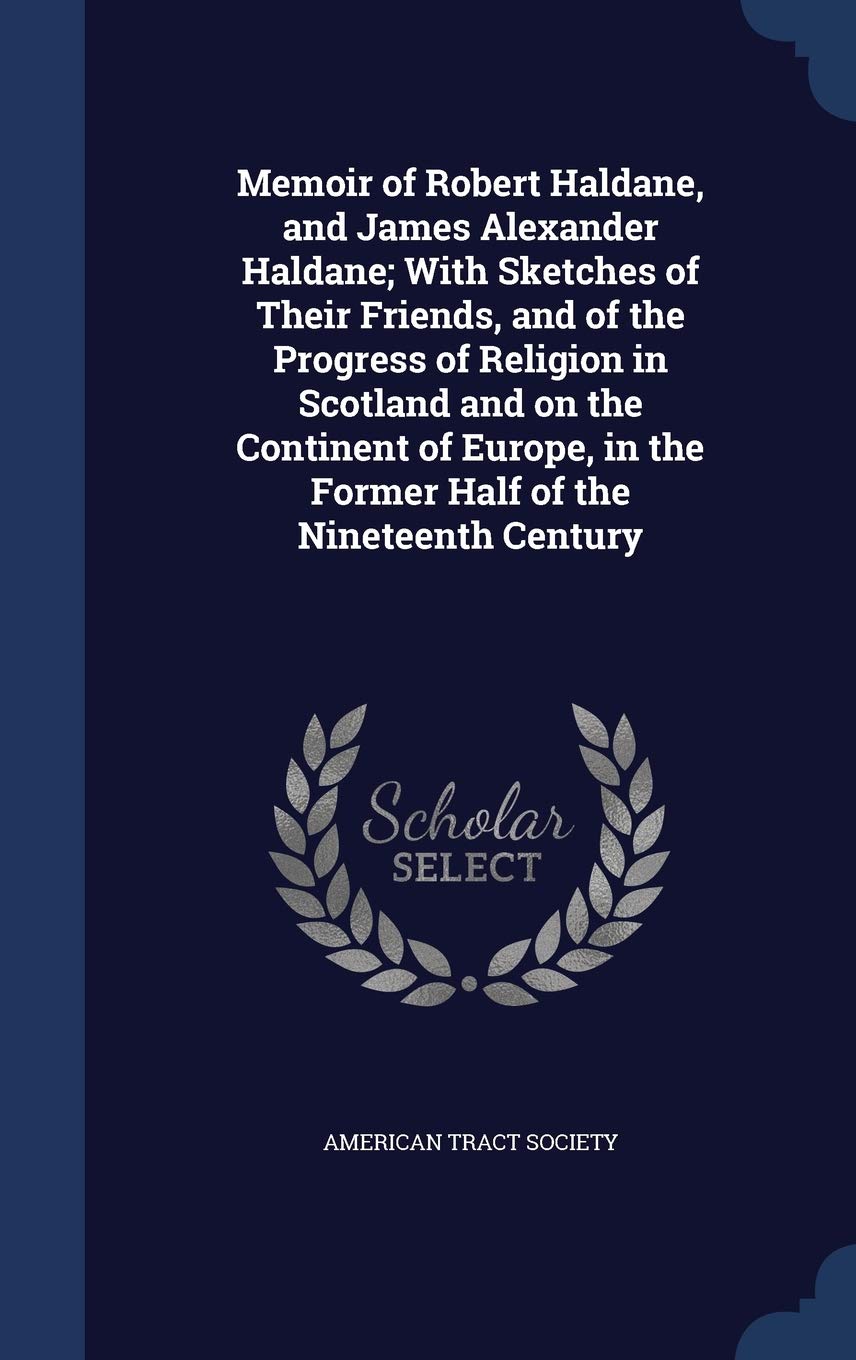 Memoir of Robert Haldane, and James Alexander Haldane; With Sketches of Their Friends, and of the Progress of Religion in Scotland and on the ... in the Former Half of the Nineteenth Century Politics & History