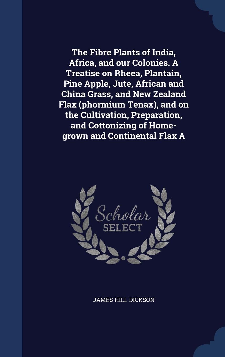 The Fibre Plants of India, Africa, and our Colonies. A Treatise on Rheea, Plantain, Pine Apple, Jute, African and China Grass, and New Zealand Flax ... of Home-grown and Continental Flax A Business, Finance & Career
