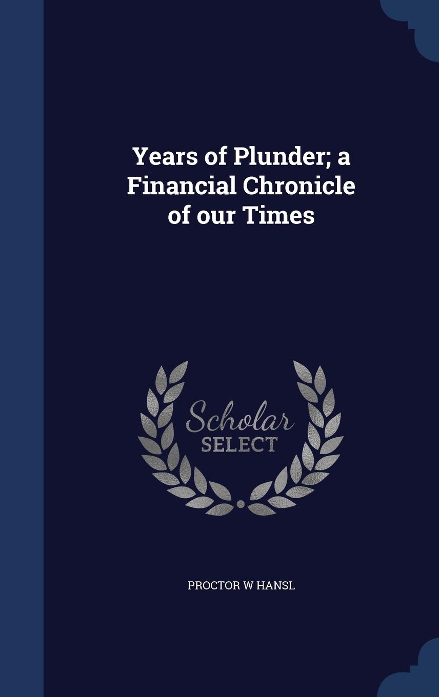 Years of Plunder; a Financial Chronicle of our Times Politics & History