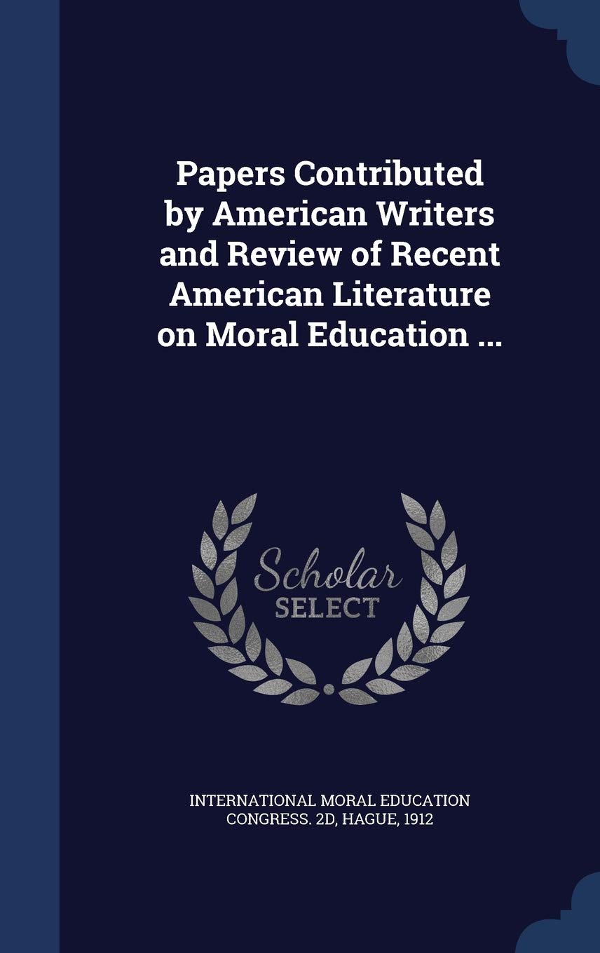 Papers Contributed by American Writers and Review of Recent American Literature on Moral Education ... Politics & History