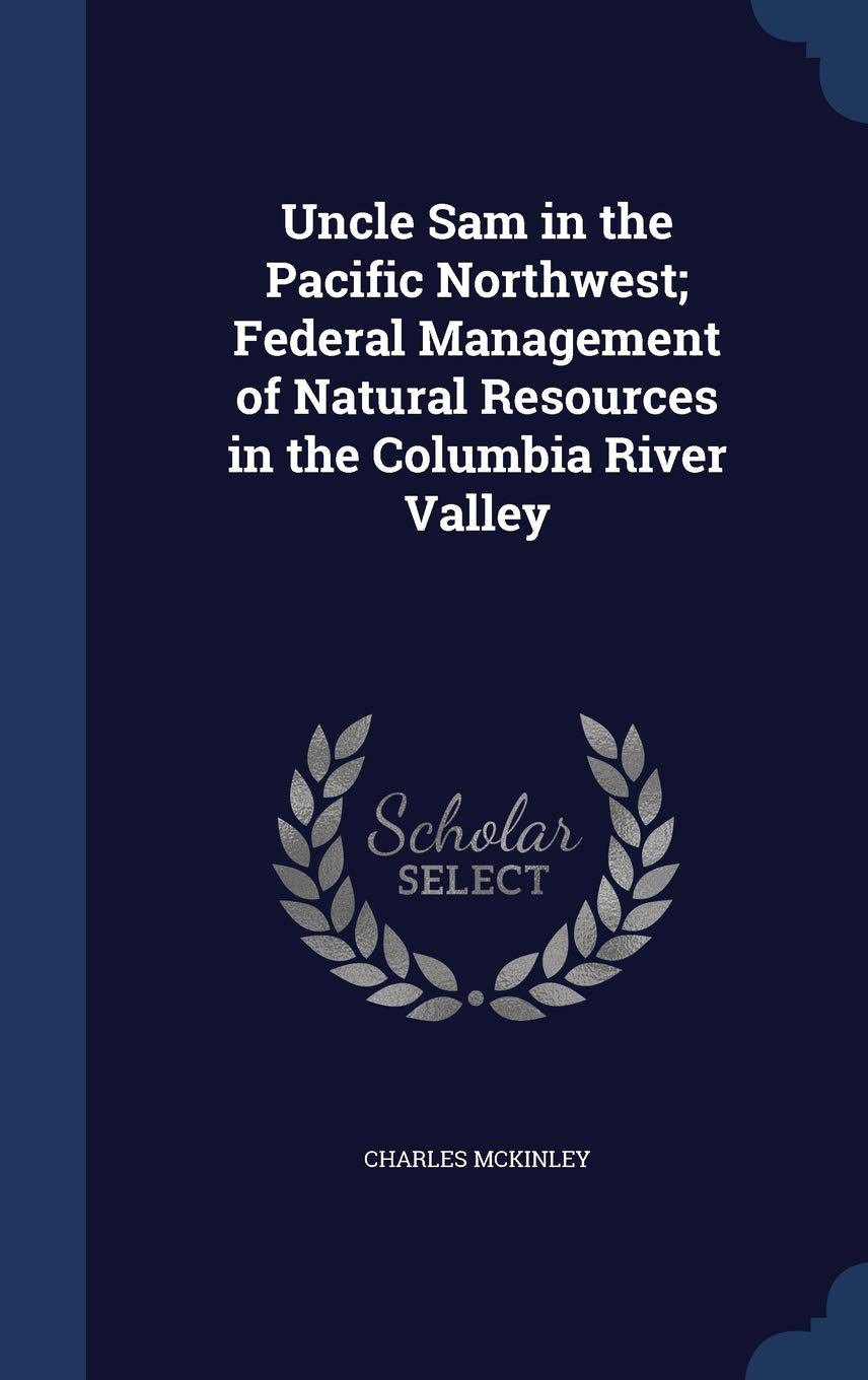 Uncle Sam in the Pacific Northwest; Federal Management of Natural Resources in the Columbia River Valley Politics & History