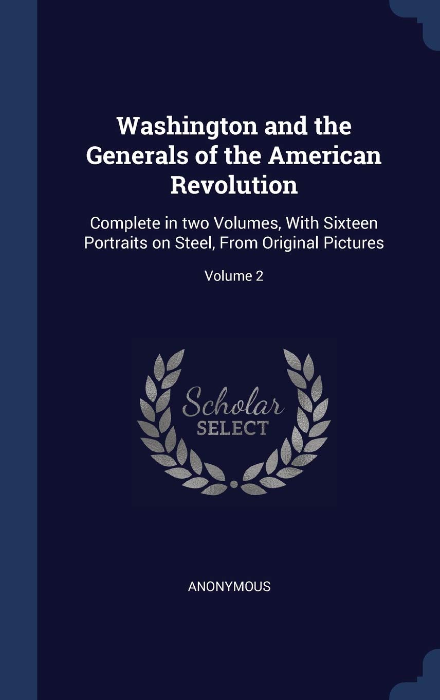 Washington and the Generals of the American Revolution: Complete in two Volumes, With Sixteen Portraits on Steel, From Original Pictures; Volume 2 Politics & History