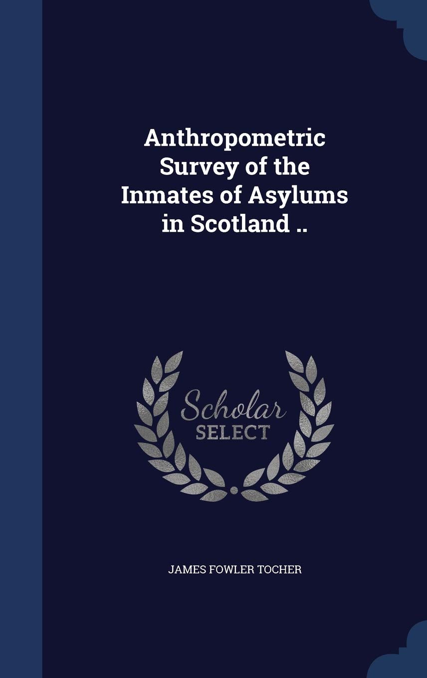 Anthropometric Survey of the Inmates of Asylums in Scotland .. Politics & History