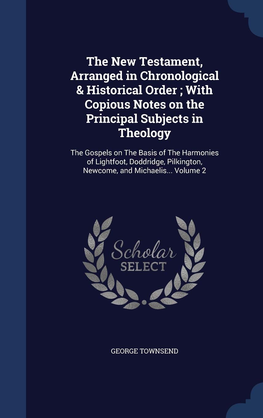 The New Testament, Arranged in Chronological & Historical Order; With Copious Notes on the Principal Subjects in Theology: The Gospels on the Basis of ... Newcome, and Michaelis... Volume 2 Politics & History