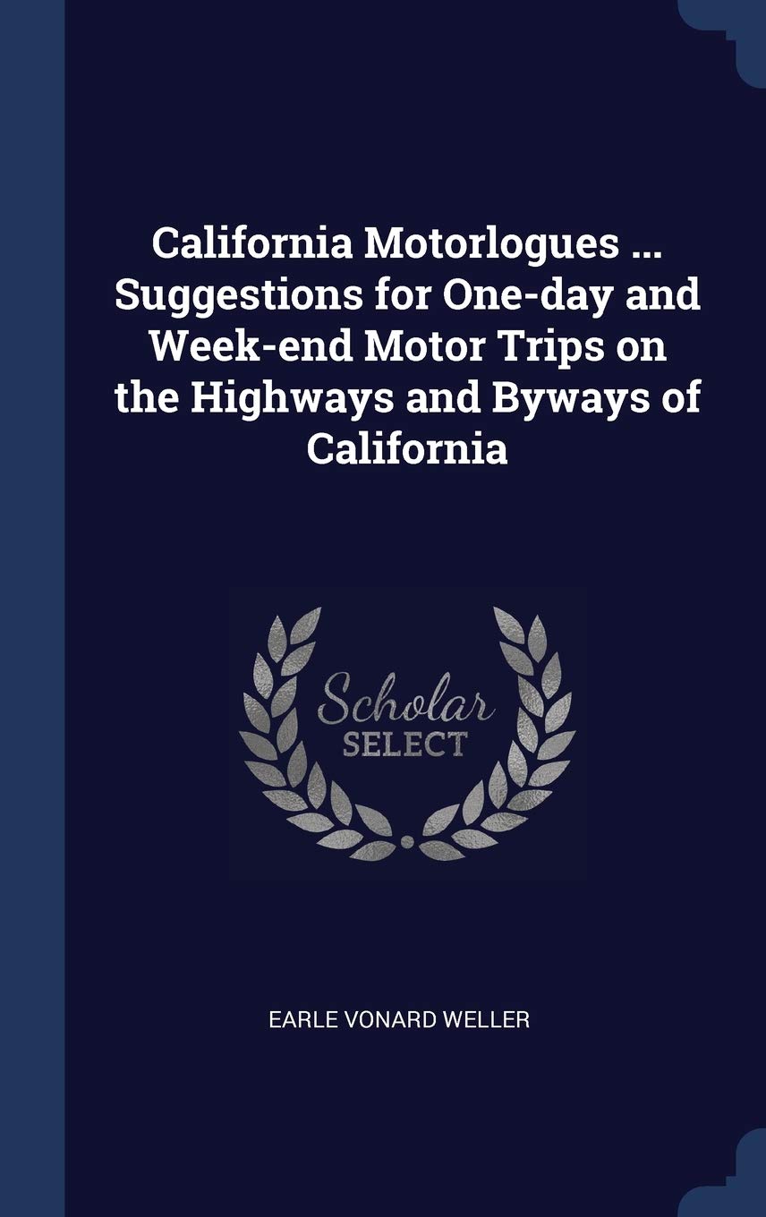 California Motorlogues ... Suggestions for One-day and Week-end Motor Trips on the Highways and Byways of California Politics & History