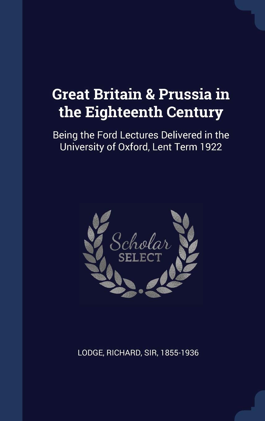 Great Britain & Prussia in the Eighteenth Century: Being the Ford Lectures Delivered in the University of Oxford, Lent Term 1922 Politics & History