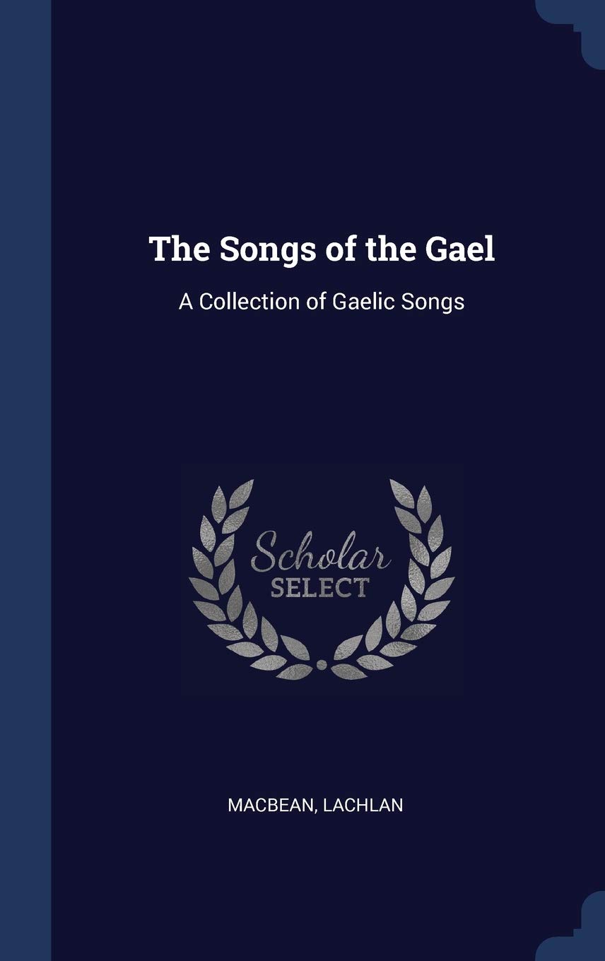 The Songs of the Gael: A Collection of Gaelic Songs Arts & Music