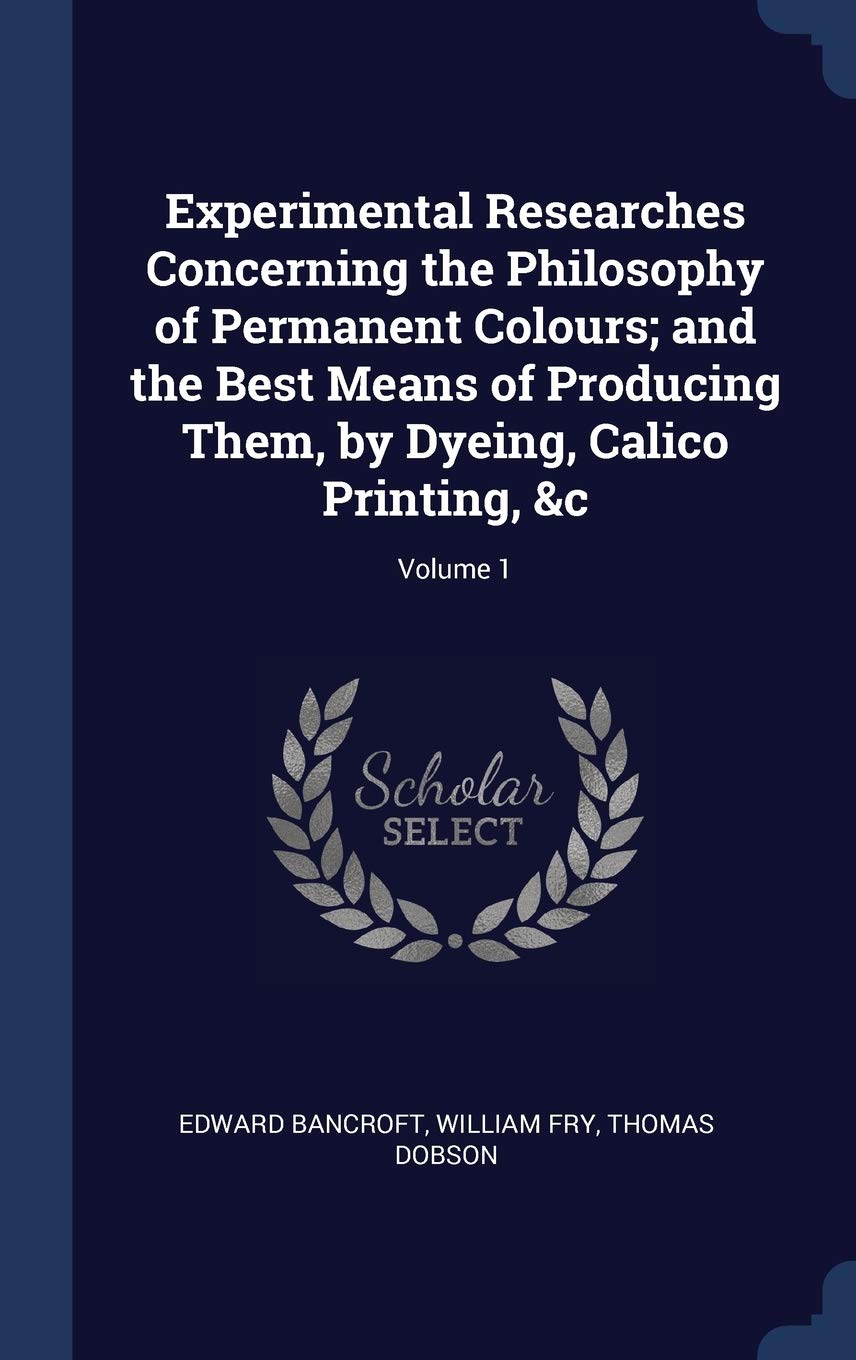 Experimental Researches Concerning the Philosophy of Permanent Colours; and the Best Means of Producing Them, by Dyeing, Calico Printing, &c; Volume 1 Film, Art & Culture
