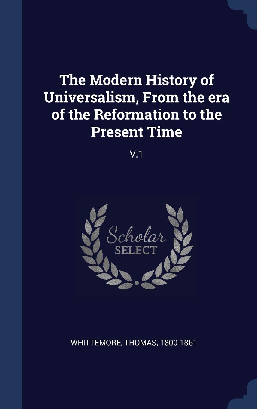 The Modern History of Universalism, From the era of the Reformation to the Present Time: V.1 Contemporary literature