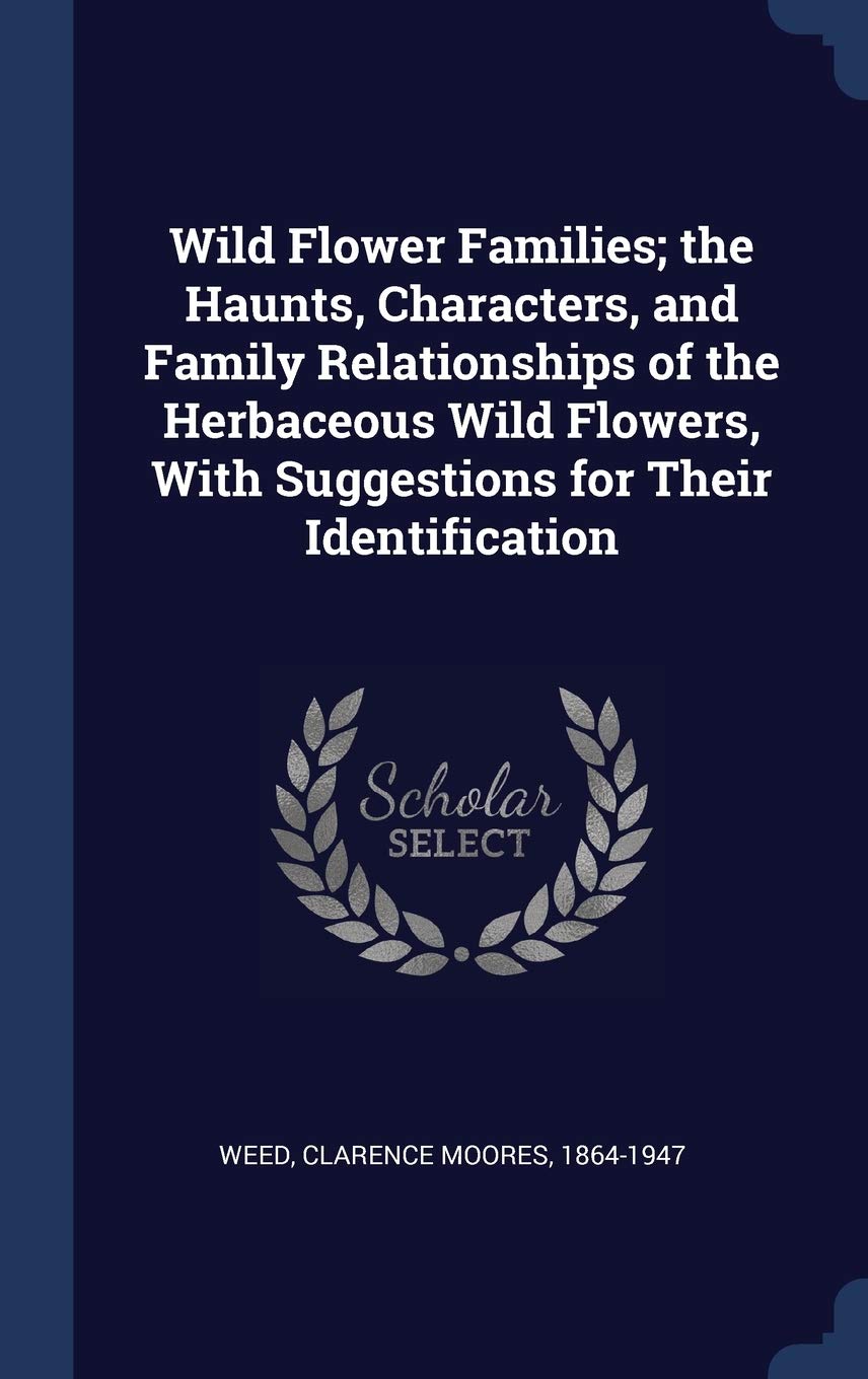 Wild Flower Families; The Haunts, Characters, and Family Relationships of the Herbaceous Wild Flowers, with Suggestions for Their Identification Politics & History