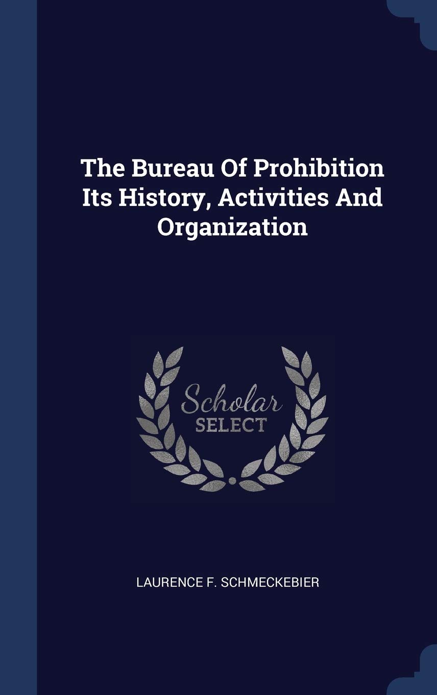 The Bureau Of Prohibition Its History, Activities And Organization Politics & History