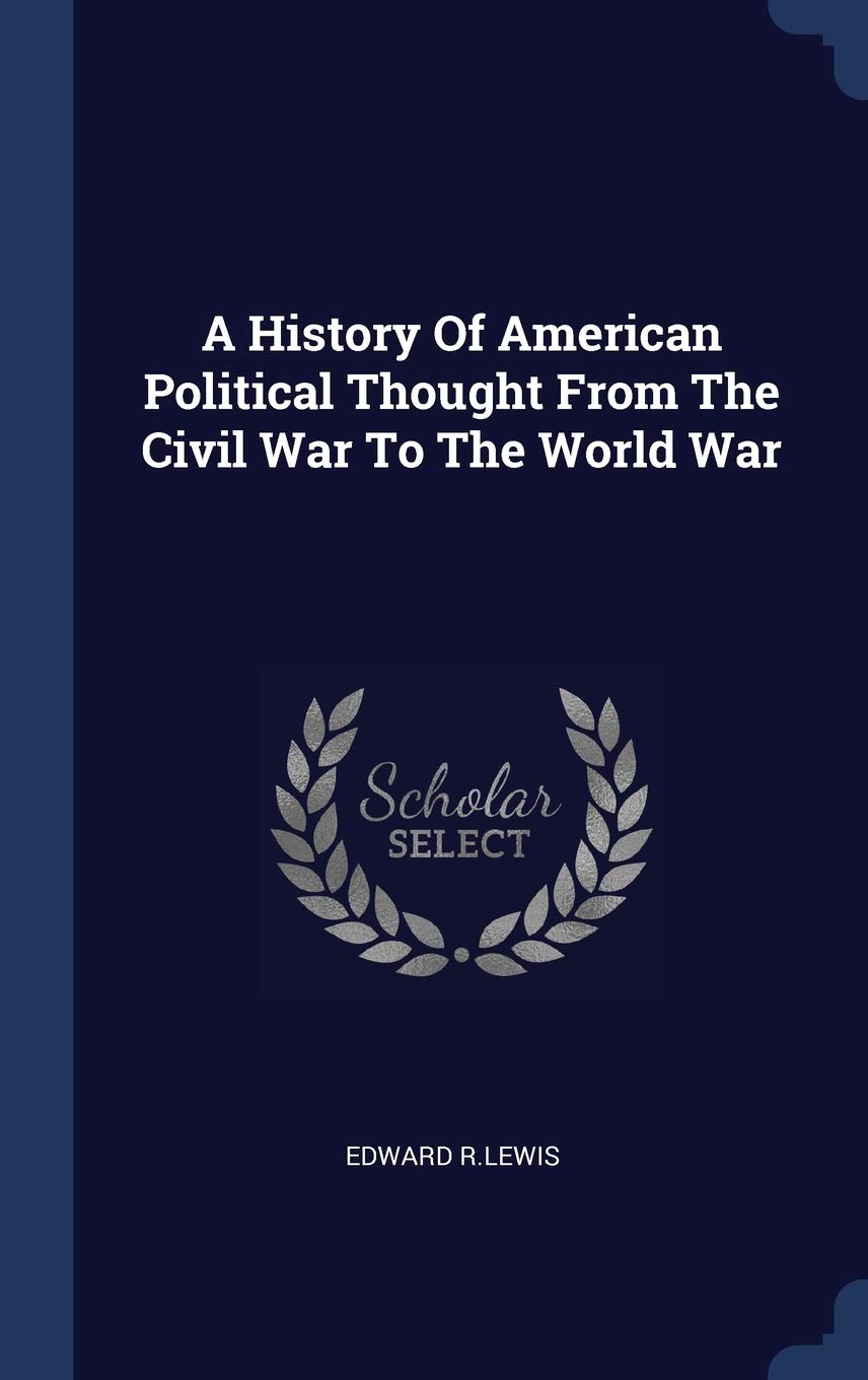A History Of American Political Thought From The Civil War To The World War Politics & History