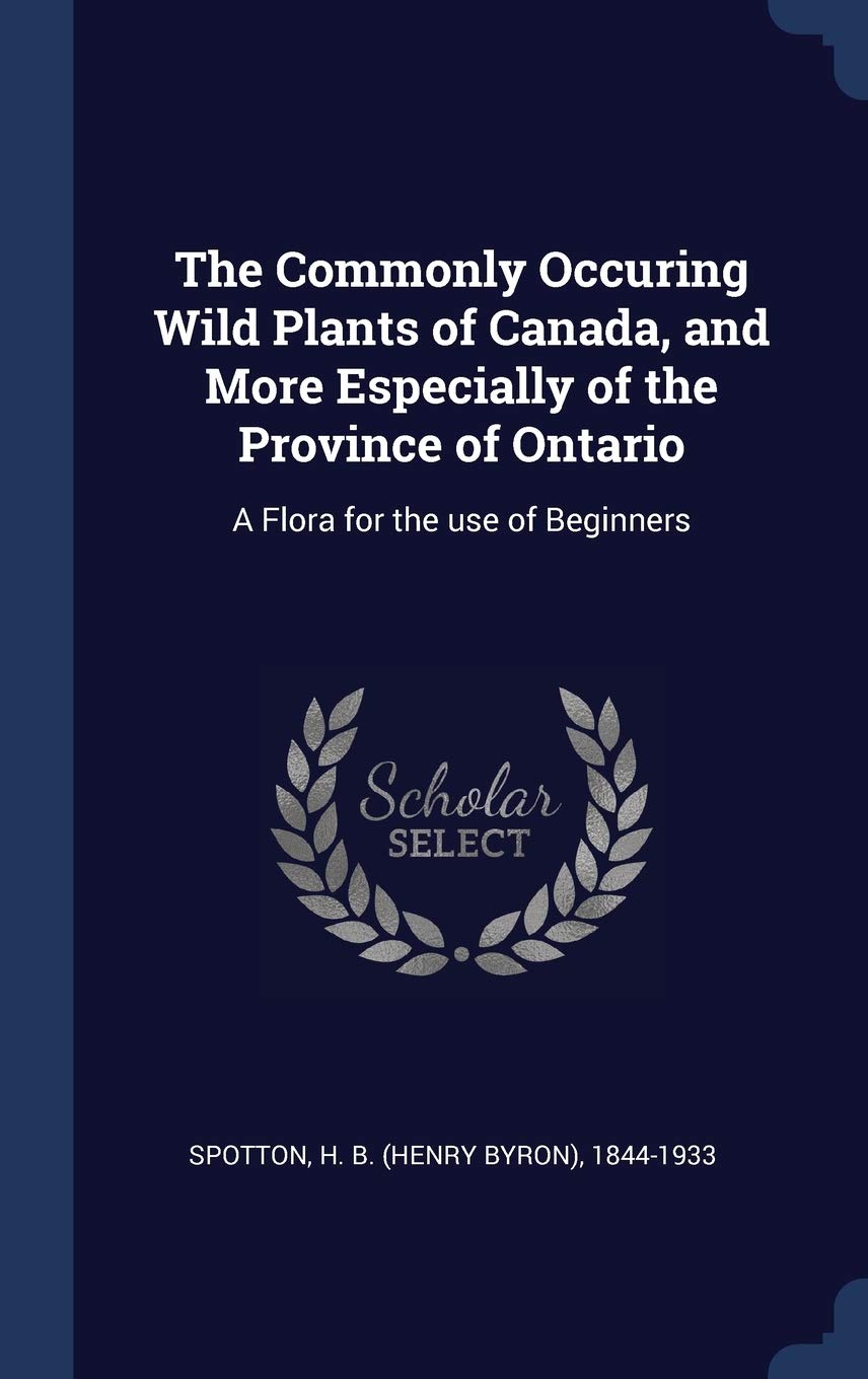 The Commonly Occuring Wild Plants of Canada, and More Especially of the Province of Ontario: A Flora for the use of Beginners Politics & History