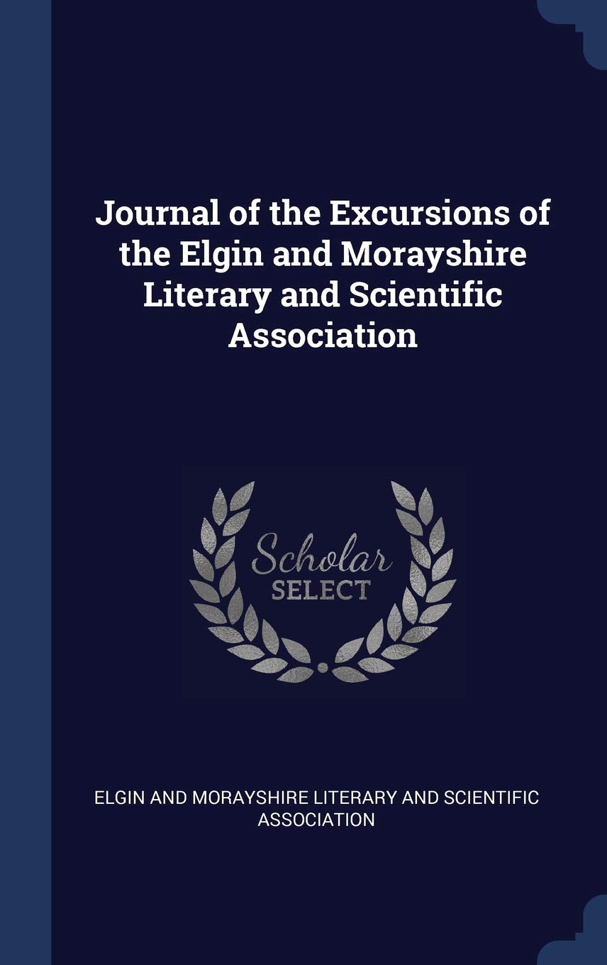 Journal of the Excursions of the Elgin and Morayshire Literary and Scientific Association Politics & History