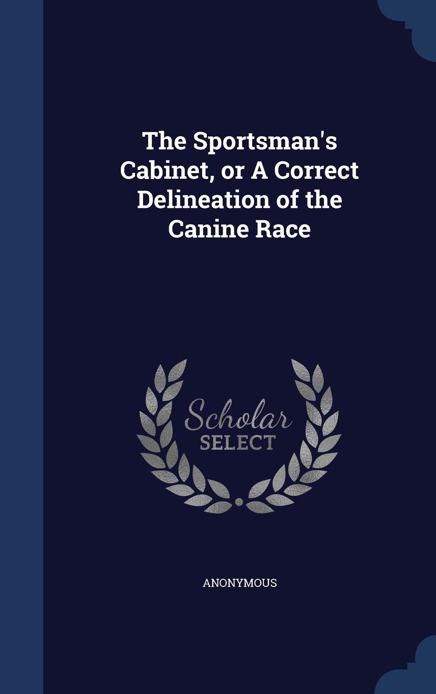The Sportsman's Cabinet, or A Correct Delineation of the Canine Race Politics & History