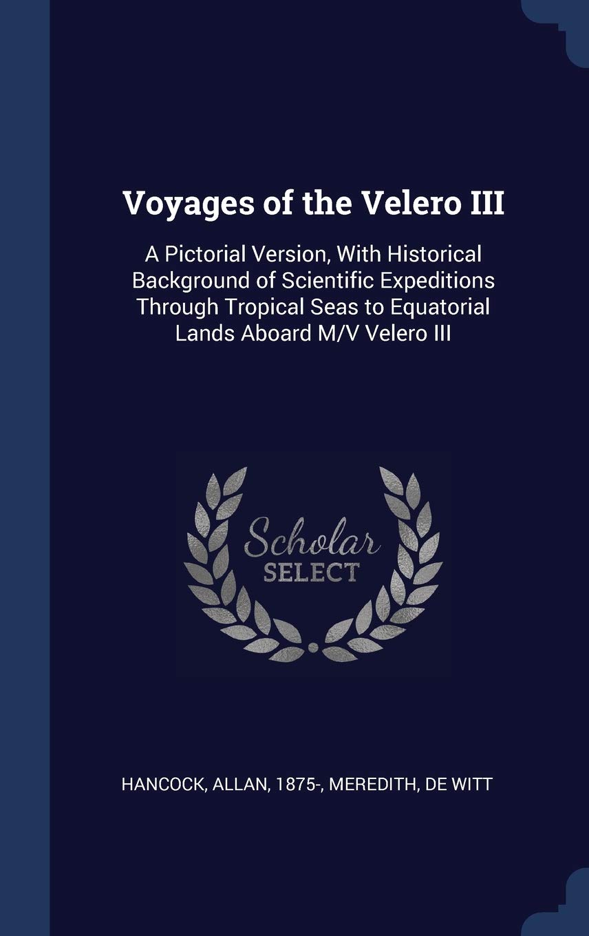 Voyages of the Velero III: A Pictorial Version, With Historical Background of Scientific Expeditions Through Tropical Seas to Equatorial Lands Aboard M/V Velero III Politics & History