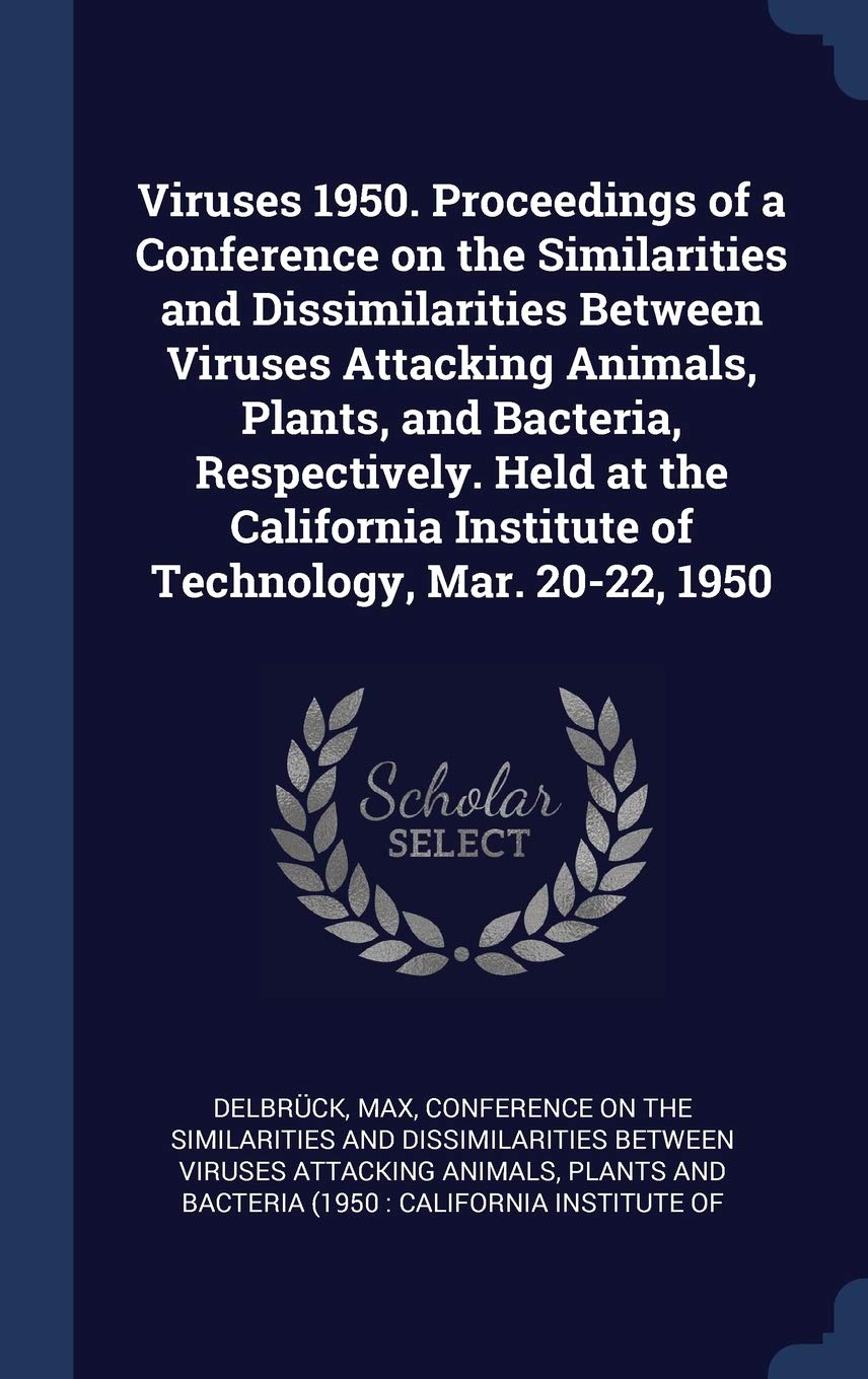 Viruses 1950. Proceedings of a Conference on the Similarities and Dissimilarities Between Viruses Attacking Animals, Plants, and Bacteria, ... Institute of Technology, Mar. 20-22, 1950 Politics & History