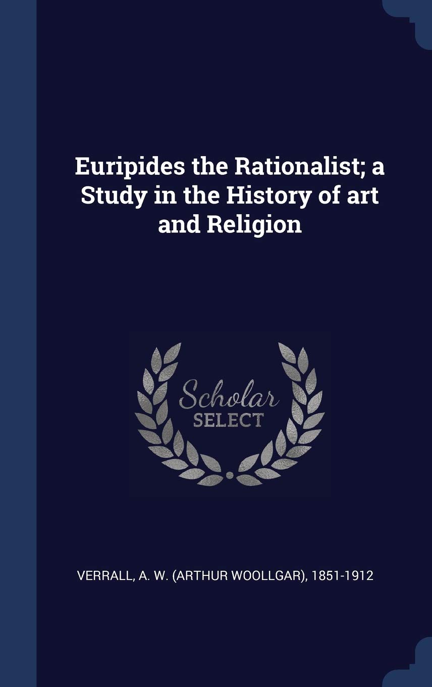 Euripides the Rationalist; a Study in the History of art and Religion Politics & History