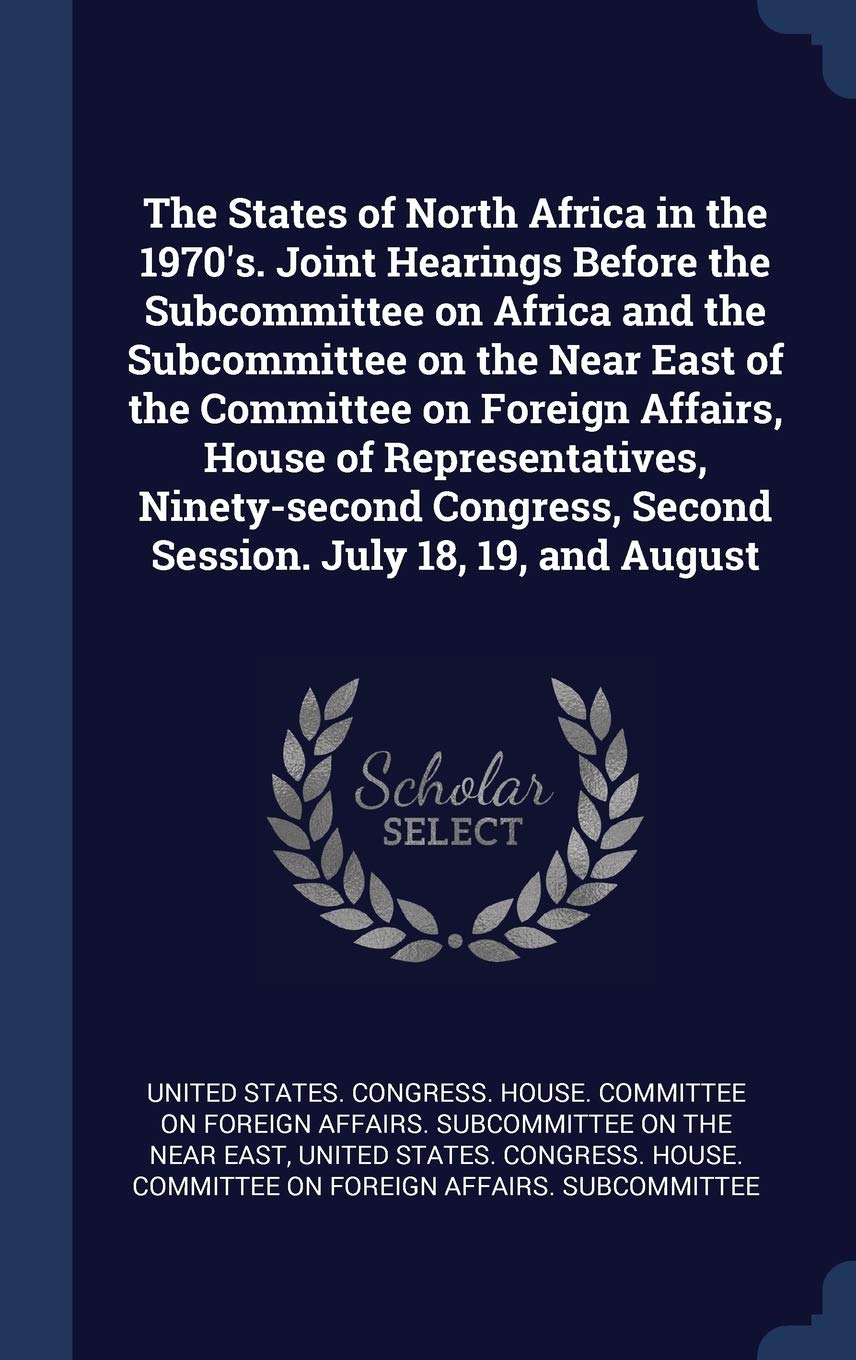 The States of North Africa in the 1970's. Joint Hearings Before the Subcommittee on Africa and the Subcommittee on the Near East of the Committee on ... Second Session. July 18, 19, and August Politics & History
