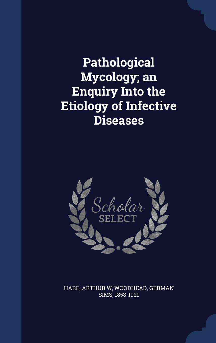 Pathological Mycology; an Enquiry Into the Etiology of Infective Diseases Politics & History