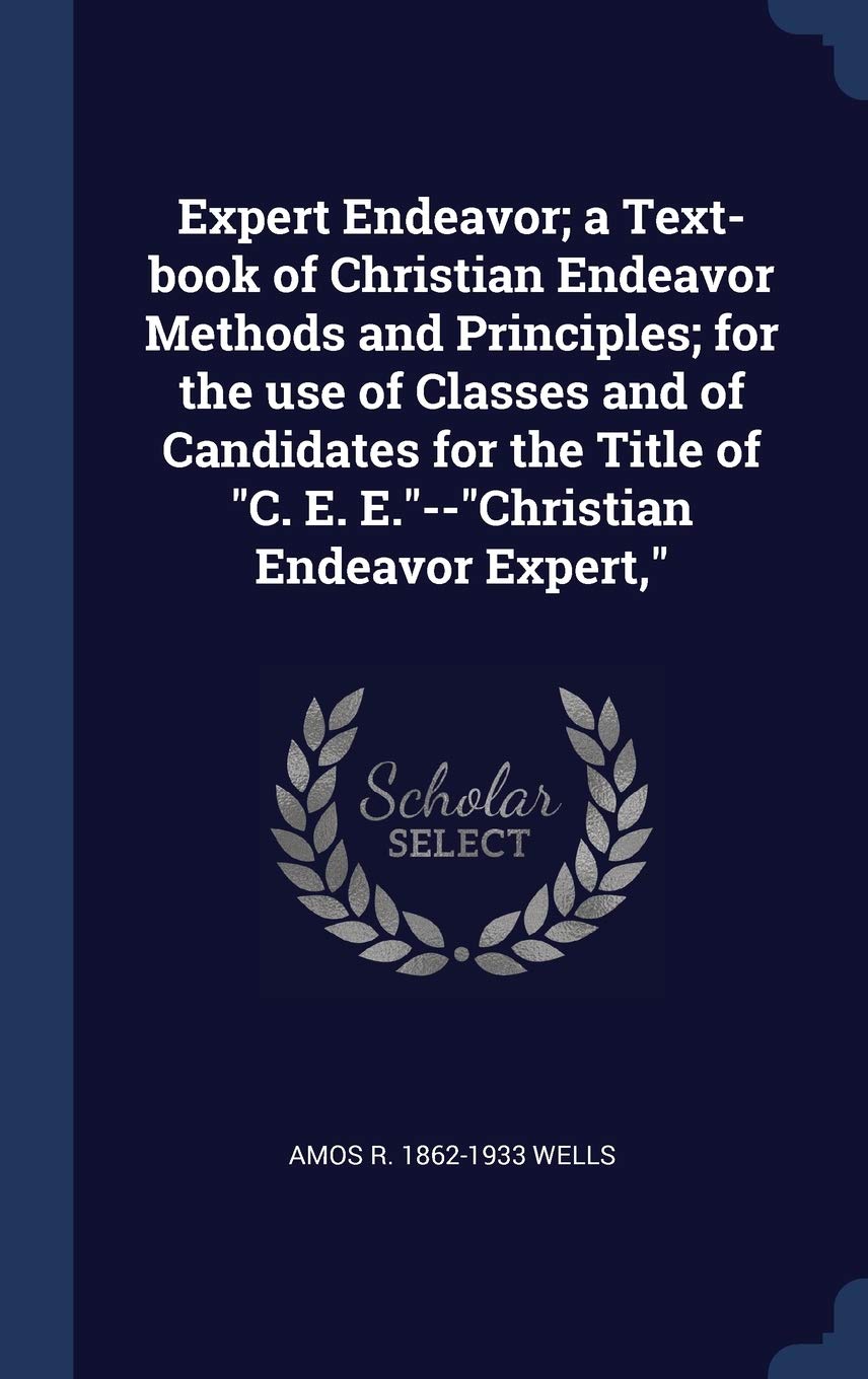 Expert Endeavor; a Text-book of Christian Endeavor Methods and Principles; for the use of Classes and of Candidates for the Title of C. E. E.--Christian Endeavor Expert, Politics & History